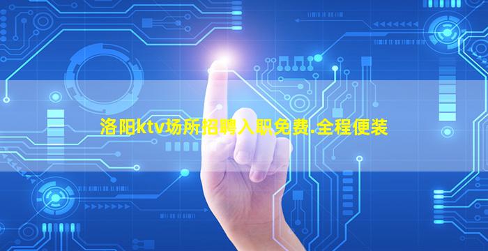 洛阳ktv场所招聘入职免费.全程便装
